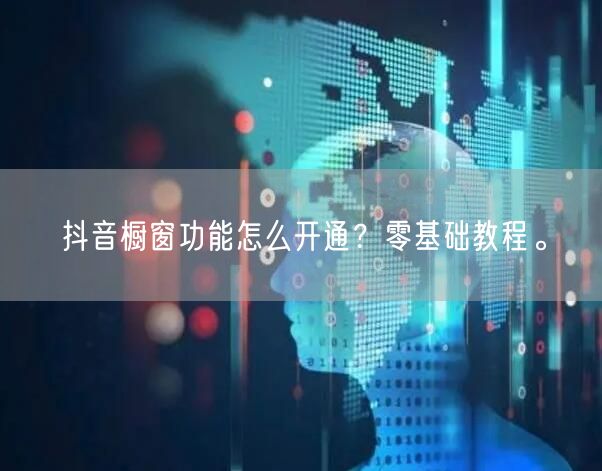 抖音橱窗功能怎么开通？零基础教程。