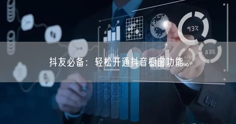 抖友必备：轻松开通抖音橱窗功能。