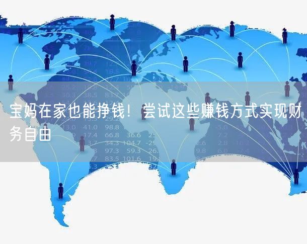宝妈在家也能挣钱！尝试这些赚钱方式实现财务自由