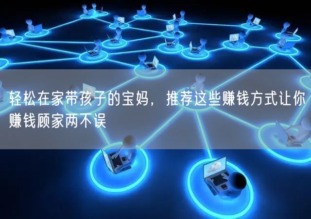 轻松在家带孩子的宝妈，推荐这些赚钱方式让你赚钱顾家两不误