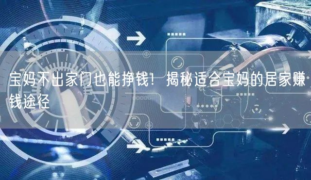 宝妈不出家门也能挣钱！揭秘适合宝妈的居家赚钱途径