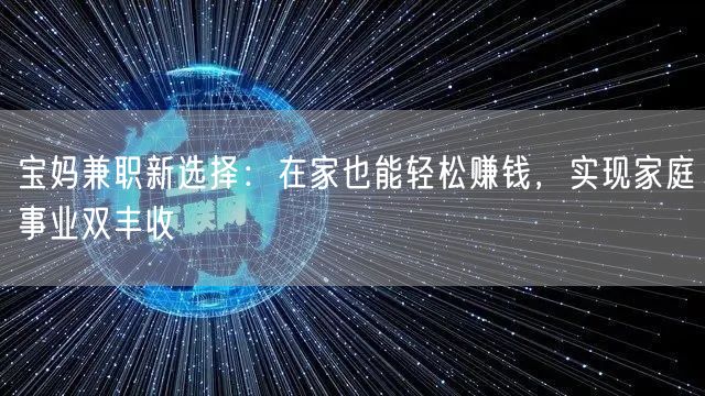 宝妈兼职新选择：在家也能轻松赚钱，实现家庭事业双丰收