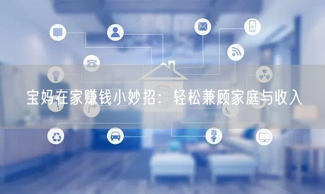 宝妈在家赚钱小妙招：轻松兼顾家庭与收入