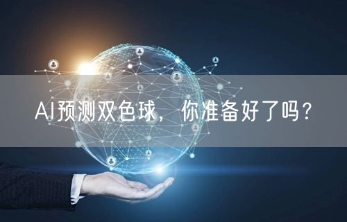 AI预测双色球，你准备好了吗？