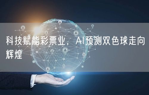 科技赋能彩票业，AI预测双色球走向辉煌