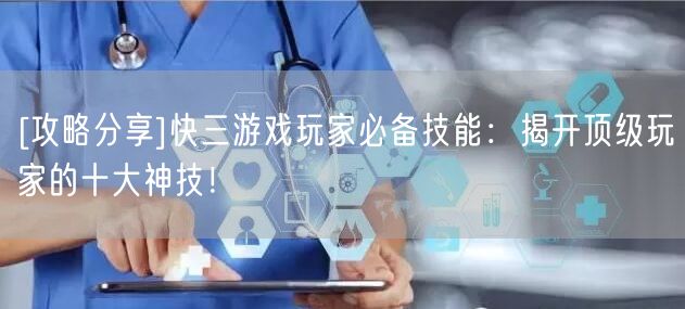 [攻略分享]快三游戏玩家必备技能：揭开顶级玩家的十大神技！