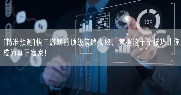 [精准预测]快三游戏的顶级策略揭秘，掌握这十个技巧让你成为真正赢家！