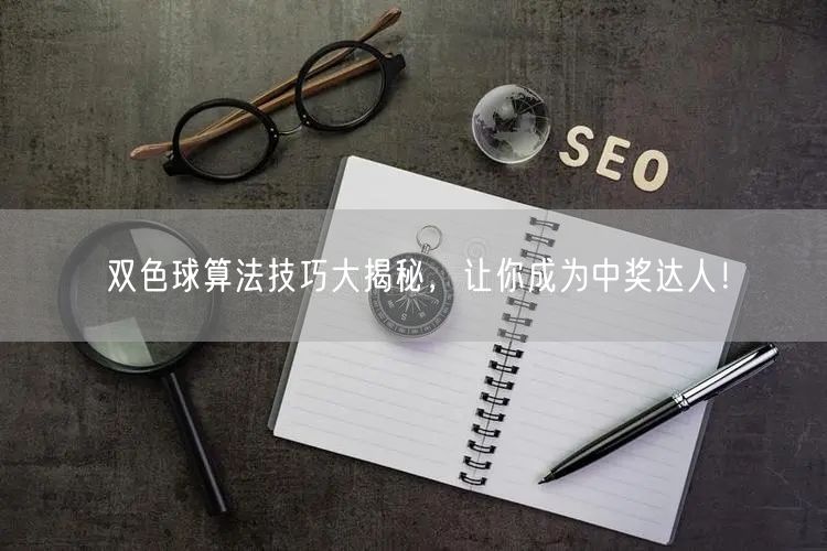 双色球算法技巧大揭秘，让你成为中奖达人！