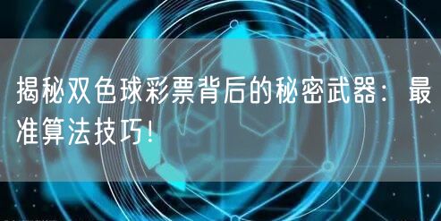揭秘双色球彩票背后的秘密武器：最准算法技巧！