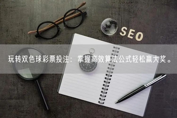 玩转双色球彩票投注：掌握高效算法公式轻松赢大奖。