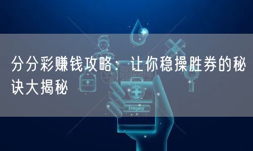 分分彩赚钱攻略：让你稳操胜券的秘诀大揭秘