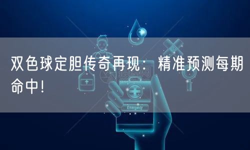双色球定胆传奇再现：精准预测每期命中！
