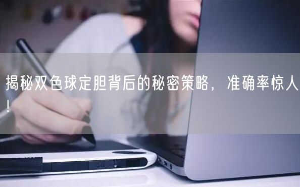 揭秘双色球定胆背后的秘密策略，准确率惊人！