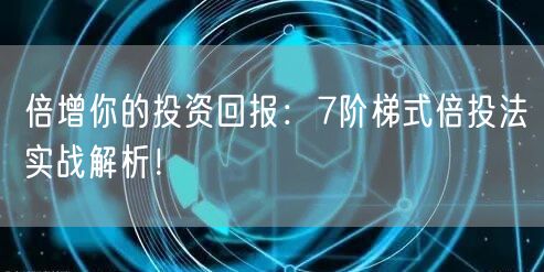 倍增你的投资回报：7阶梯式倍投法实战解析！