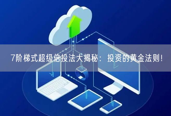 7阶梯式超级倍投法大揭秘：投资的黄金法则！