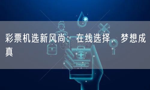 彩票机选新风尚：在线选择，梦想成真