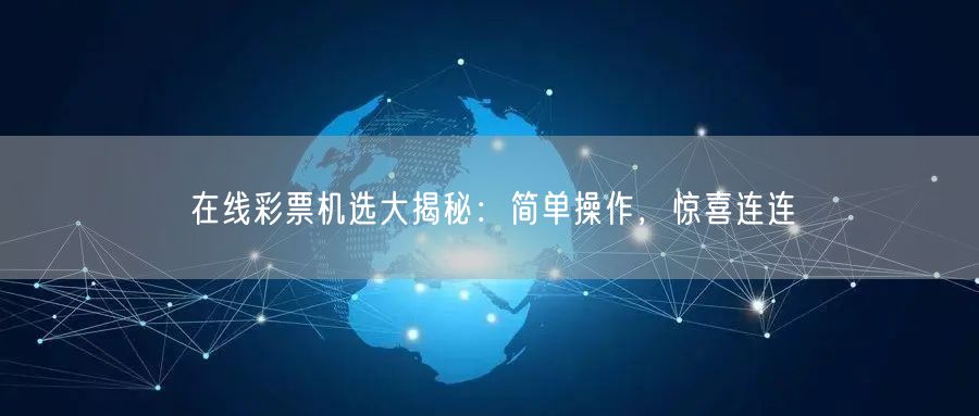 在线彩票机选大揭秘：简单操作，惊喜连连