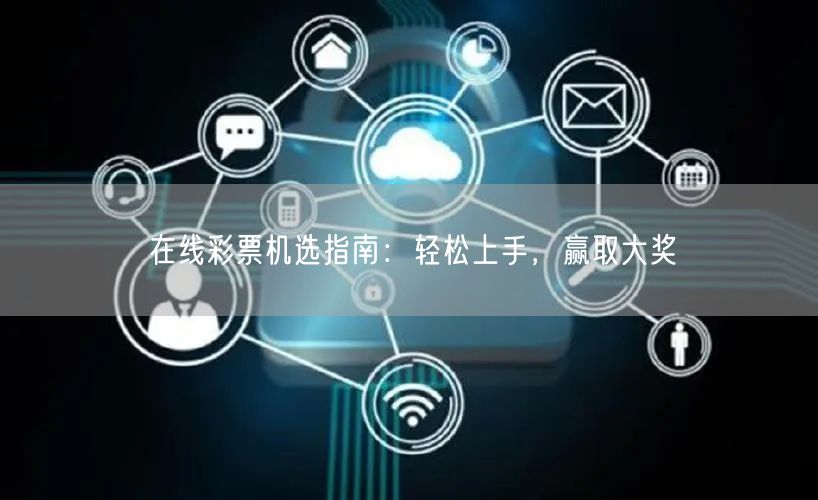 在线彩票机选指南：轻松上手，赢取大奖