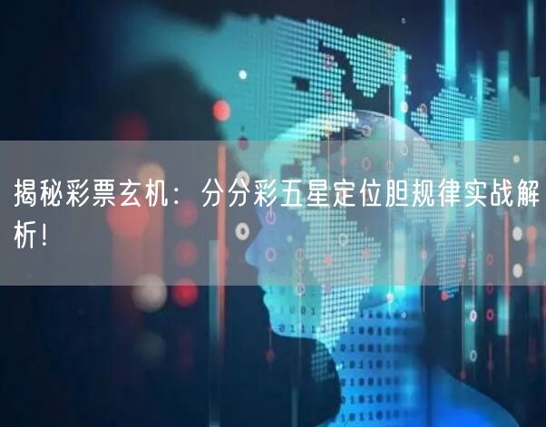 揭秘彩票玄机：分分彩五星定位胆规律实战解析！
