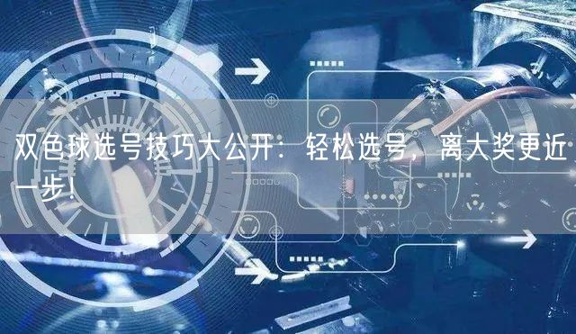 双色球选号技巧大公开：轻松选号，离大奖更近一步！