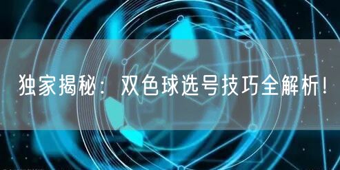 独家揭秘：双色球选号技巧全解析！