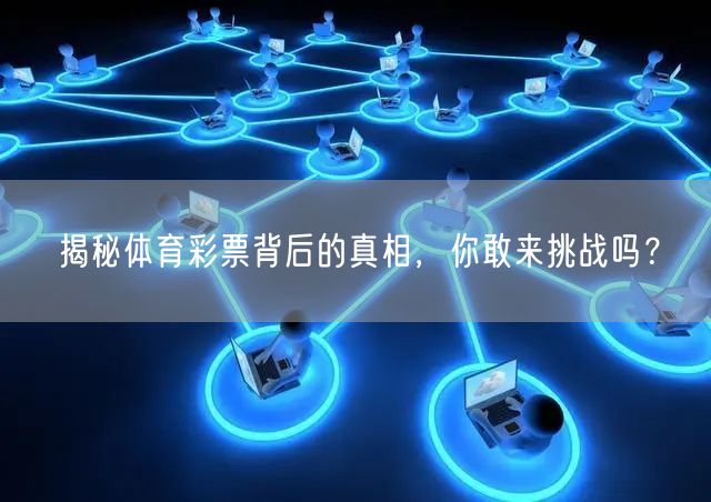 揭秘体育彩票背后的真相，你敢来挑战吗？