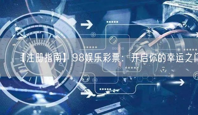 【注册指南】98娱乐彩票：开启你的幸运之门