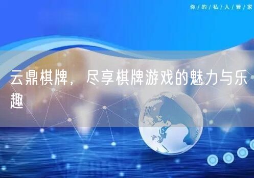 云鼎棋牌，尽享棋牌游戏的魅力与乐趣