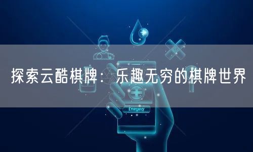 探索云酷棋牌：乐趣无穷的棋牌世界