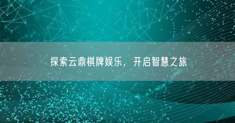 探索云鼎棋牌娱乐，开启智慧之旅