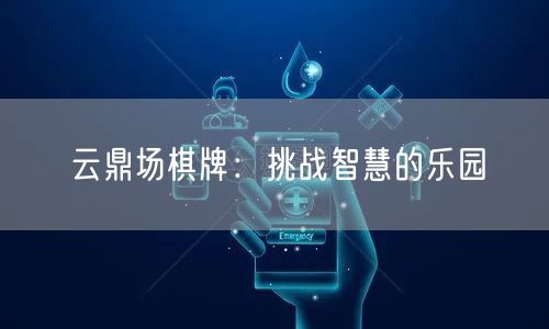 云鼎场棋牌：挑战智慧的乐园