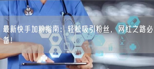 最新快手加粉指南：轻松吸引粉丝，网红之路必备！