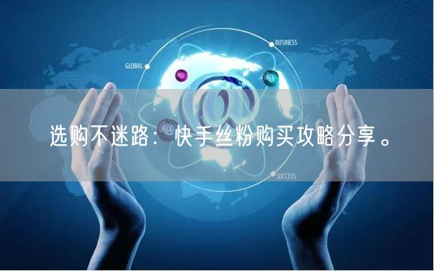 选购不迷路：快手丝粉购买攻略分享。