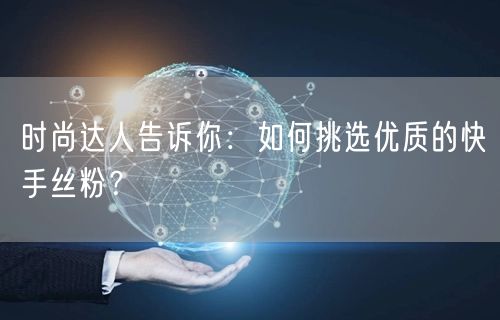 时尚达人告诉你：如何挑选优质的快手丝粉？