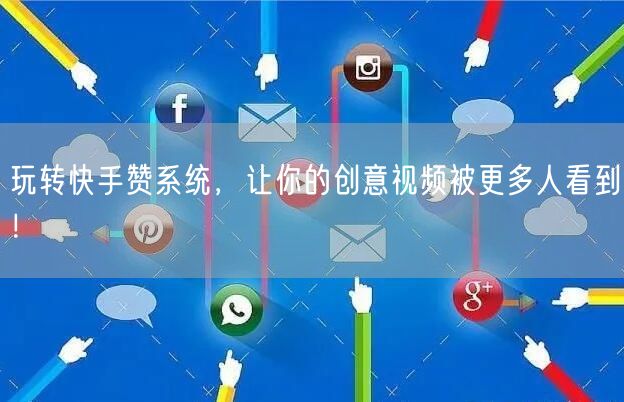 玩转快手赞系统，让你的创意视频被更多人看到！