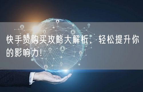 快手赞购买攻略大解析，轻松提升你的影响力！