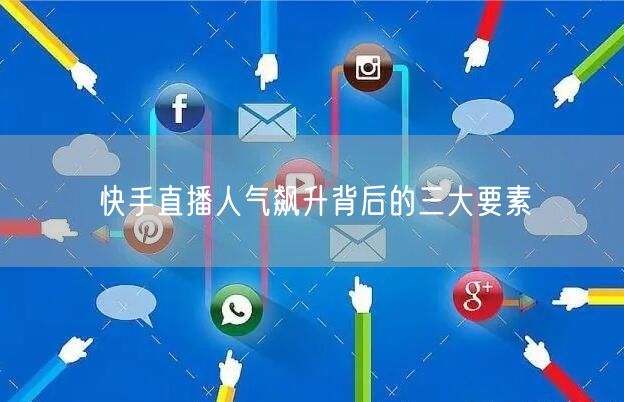 快手直播人气飙升背后的三大要素