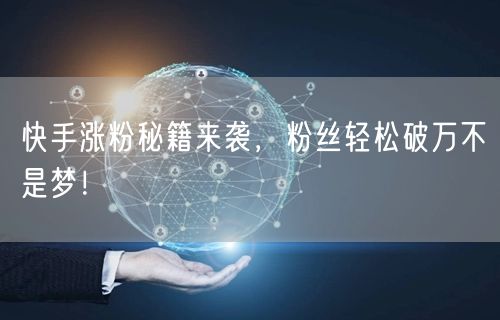快手涨粉秘籍来袭，粉丝轻松破万不是梦！
