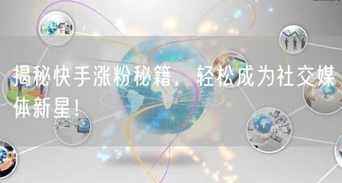 揭秘快手涨粉秘籍，轻松成为社交媒体新星！