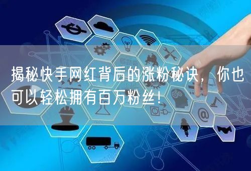 揭秘快手网红背后的涨粉秘诀，你也可以轻松拥有百万粉丝！
