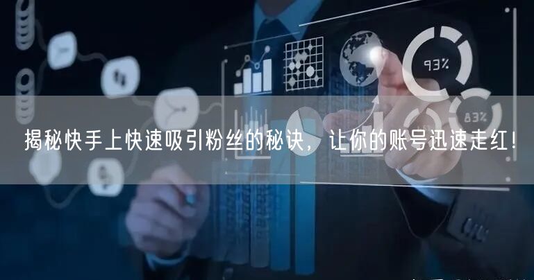 揭秘快手上快速吸引粉丝的秘诀，让你的账号迅速走红！