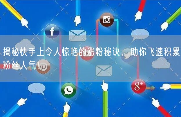 揭秘快手上令人惊艳的涨粉秘诀，助你飞速积累粉丝人气！