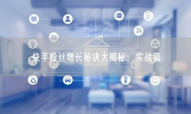 快手粉丝增长秘诀大揭秘：实战篇