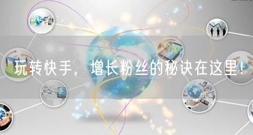 玩转快手，增长粉丝的秘诀在这里！