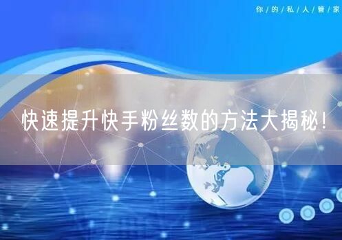 快速提升快手粉丝数的方法大揭秘！