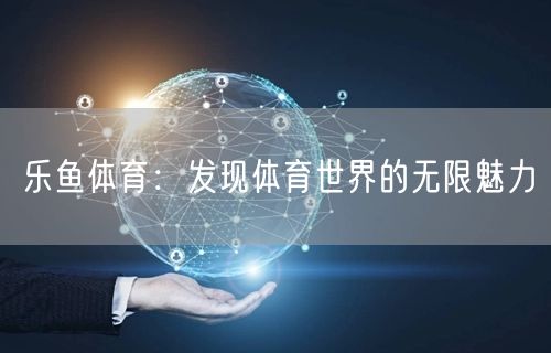 乐鱼体育：发现体育世界的无限魅力