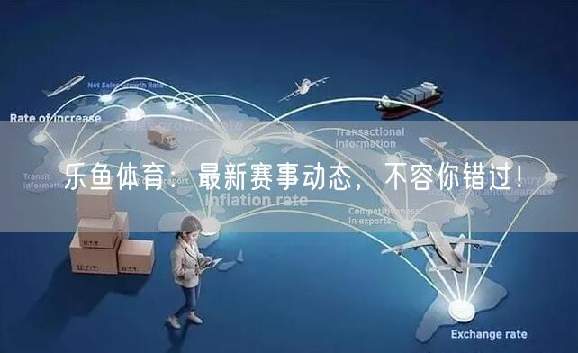 乐鱼体育：最新赛事动态，不容你错过！