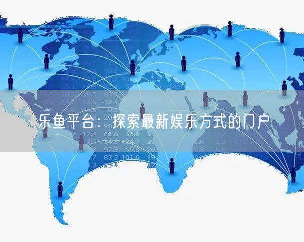 乐鱼平台：探索最新娱乐方式的门户