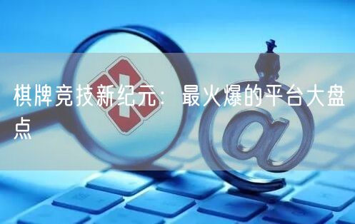 棋牌竞技新纪元：最火爆的平台大盘点