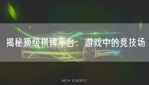 揭秘顶级棋牌平台：游戏中的竞技场